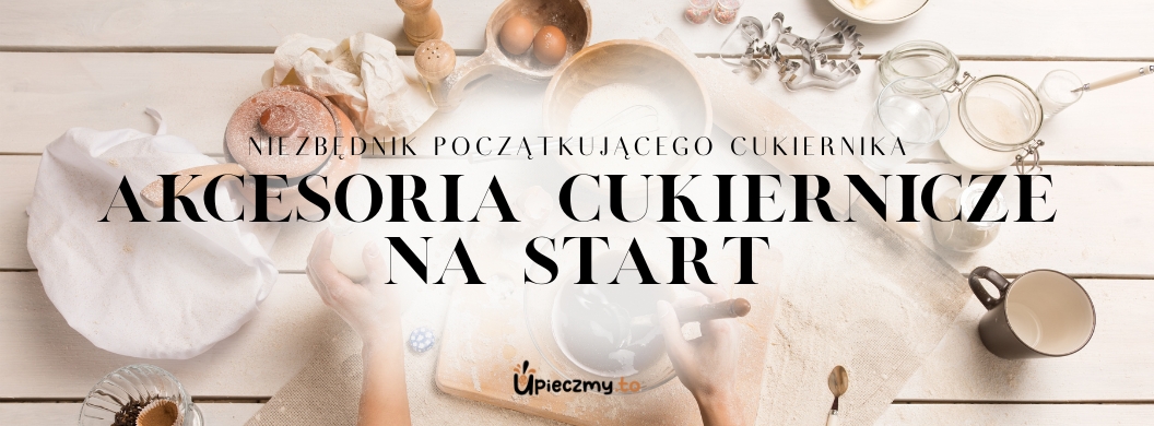 Akcesoria cukiernicze na start: Co kupić do pieczenia? Niezbędnik cukiernika